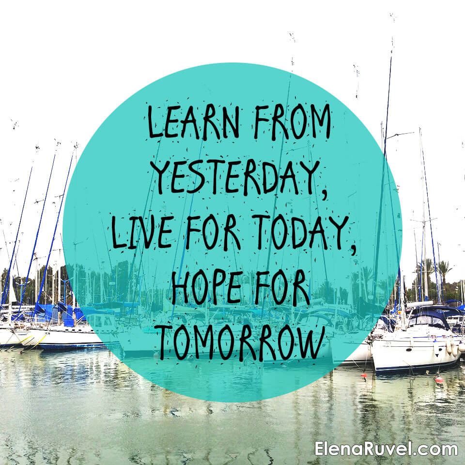 Learn from yesterday, live for today, hope for tomorrow.
