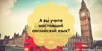 А вы учите настоящий английский язык?