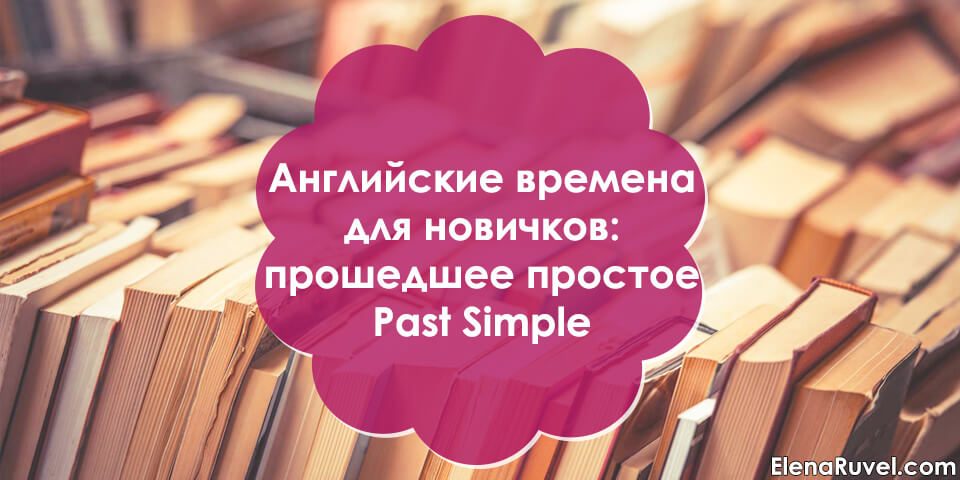 Английские времена для новичков: прошедшее простое Past Simple