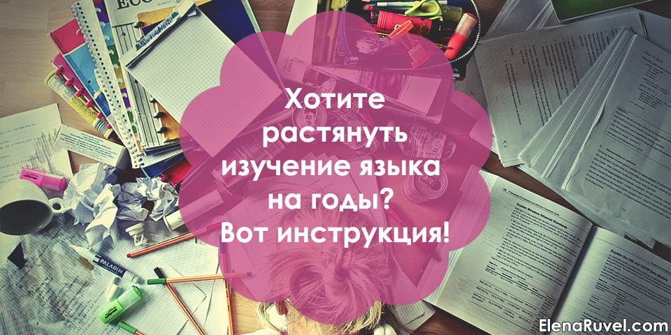 Хотите растянуть изучение языка на годы? Вот инструкция!