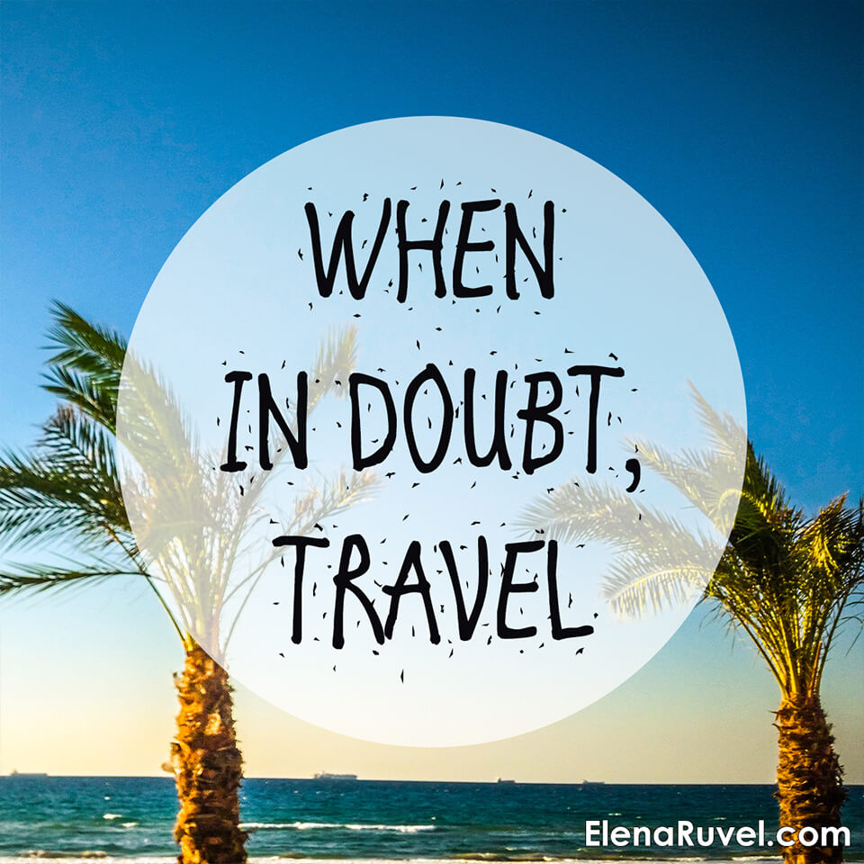 When in doubt, travel.